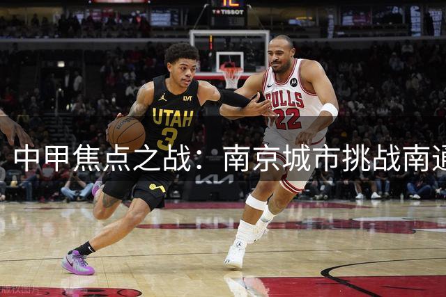 中甲焦点之战：南京城市挑战南通支云 胜负悬念待解