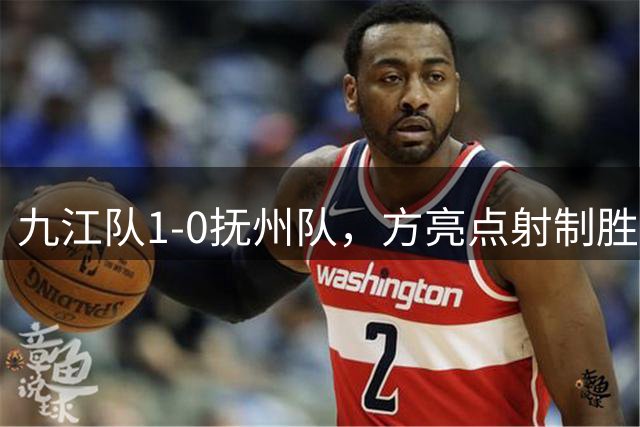 九江队1-0抚州队，方亮点射制胜