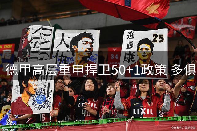 德甲高层重申捍卫50+1政策 多俱乐部表态支持最新裁定