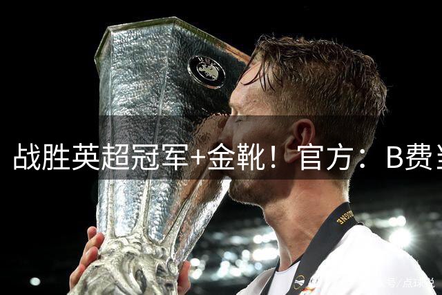 战胜英超冠军+金靴！官方：B费当选PFA年度最佳球员