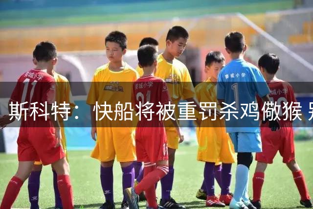 斯科特：快船将被重罚杀鸡儆猴 别队老板肯定也干过只是没被抓到
