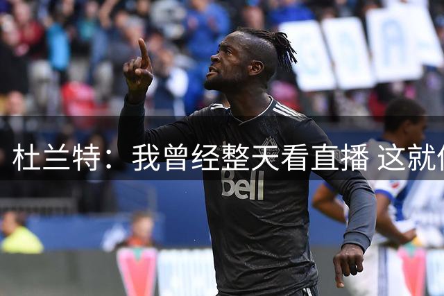 杜兰特：我曾经整天看直播 这就像是不加审查的真实真人秀