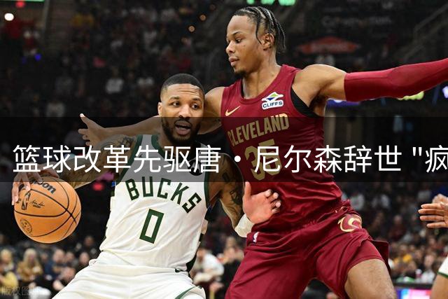 篮球改革先驱唐·尼尔森辞世 "疯狂科学家"留下的战术遗产永存